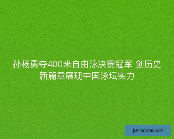 孙杨勇夺400米自由泳决赛冠军 创历史新篇章展现中国泳坛实力