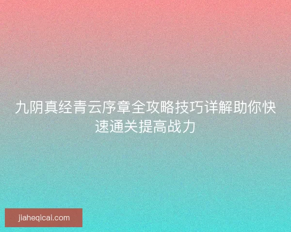 九阴真经青云序章全攻略技巧详解助你快速通关提高战力