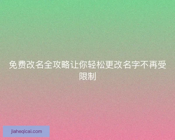 免费改名全攻略让你轻松更改名字不再受限制