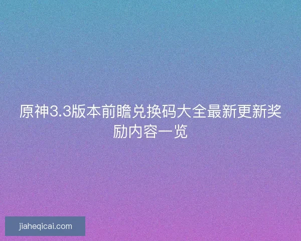 原神3.3版本前瞻兑换码大全最新更新奖励内容一览