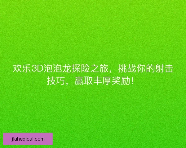 欢乐3D泡泡龙探险之旅，挑战你的射击技巧，赢取丰厚奖励！
