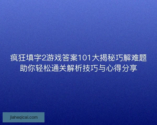 疯狂填字2游戏答案101大揭秘巧解难题助你轻松通关解析技巧与心得分享