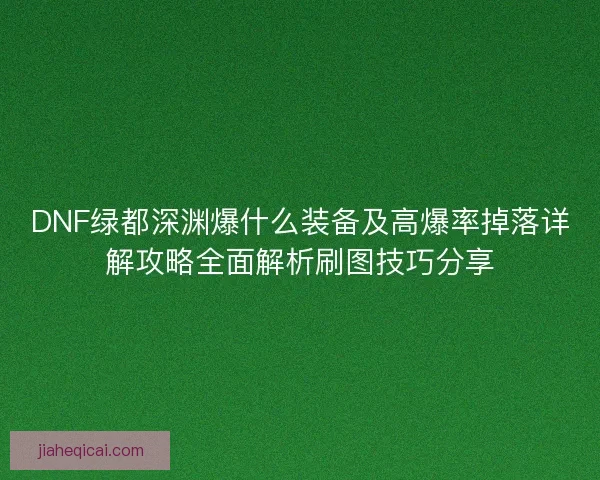 DNF绿都深渊爆什么装备及高爆率掉落详解攻略全面解析刷图技巧分享