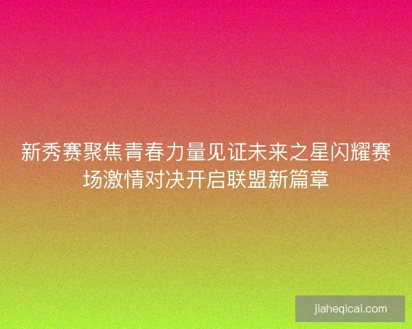 新秀赛聚焦青春力量见证未来之星闪耀赛场激情对决开启联盟新篇章
