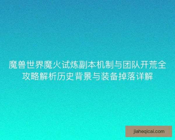 魔兽世界魔火试炼副本机制与团队开荒全攻略解析历史背景与装备掉落详解 魔兽世界魔火试炼副本机制与团队开荒全攻略解析历史背景与装备掉落详解
