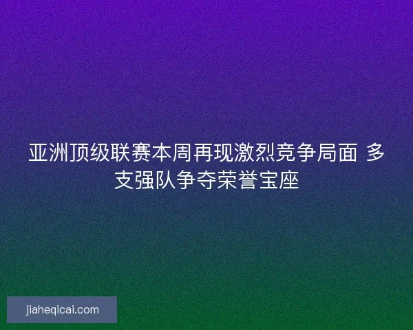 亚洲顶级联赛本周再现激烈竞争局面 多支强队争夺荣誉宝座
