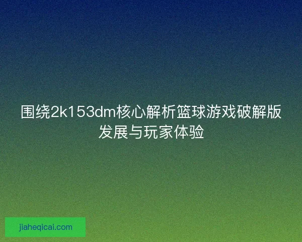 围绕2k153dm核心解析篮球游戏破解版发展与玩家体验