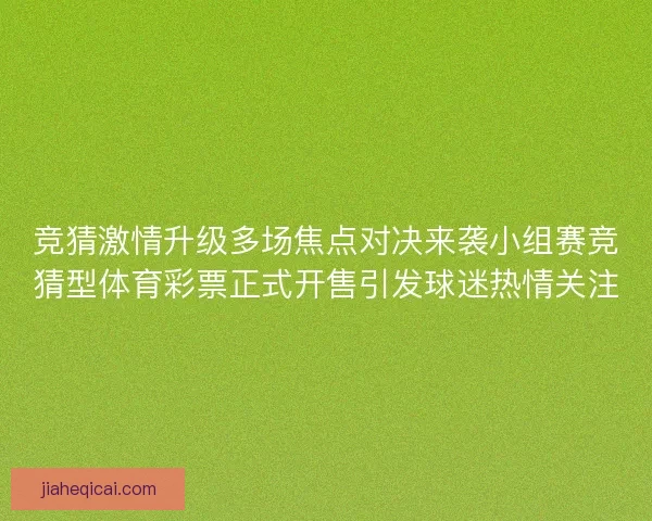 竞猜激情升级多场焦点对决来袭小组赛竞猜型体育彩票正式开售引发球迷热情关注