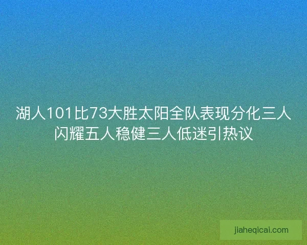 湖人101比73大胜太阳全队表现分化三人闪耀五人稳健三人低迷引热议