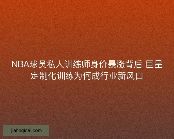 NBA球员私人训练师身价暴涨背后 巨星定制化训练为何成行业新风口