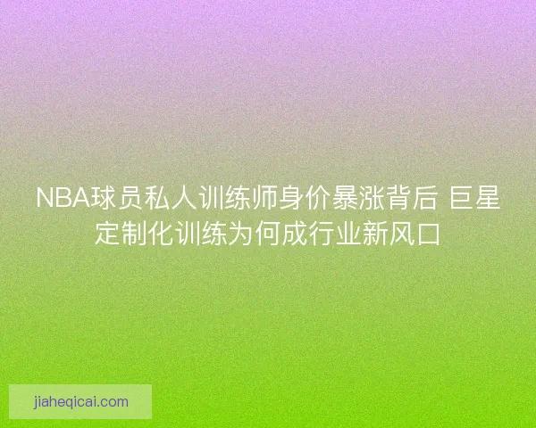 NBA球员私人训练师身价暴涨背后 巨星定制化训练为何成行业新风口