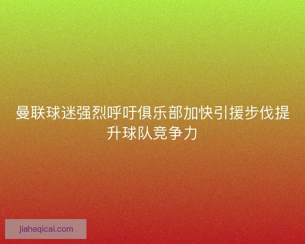 曼联球迷强烈呼吁俱乐部加快引援步伐提升球队竞争力